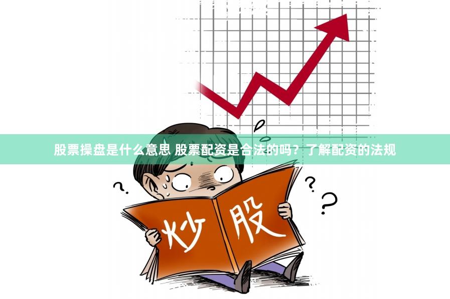 股票操盘是什么意思 股票配资是合法的吗？了解配资的法规