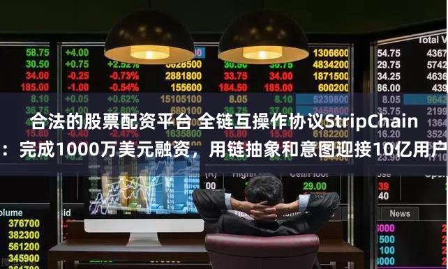 合法的股票配资平台 全链互操作协议StripChain：完成1000万美元融资，用链抽象和意图迎接10亿用户