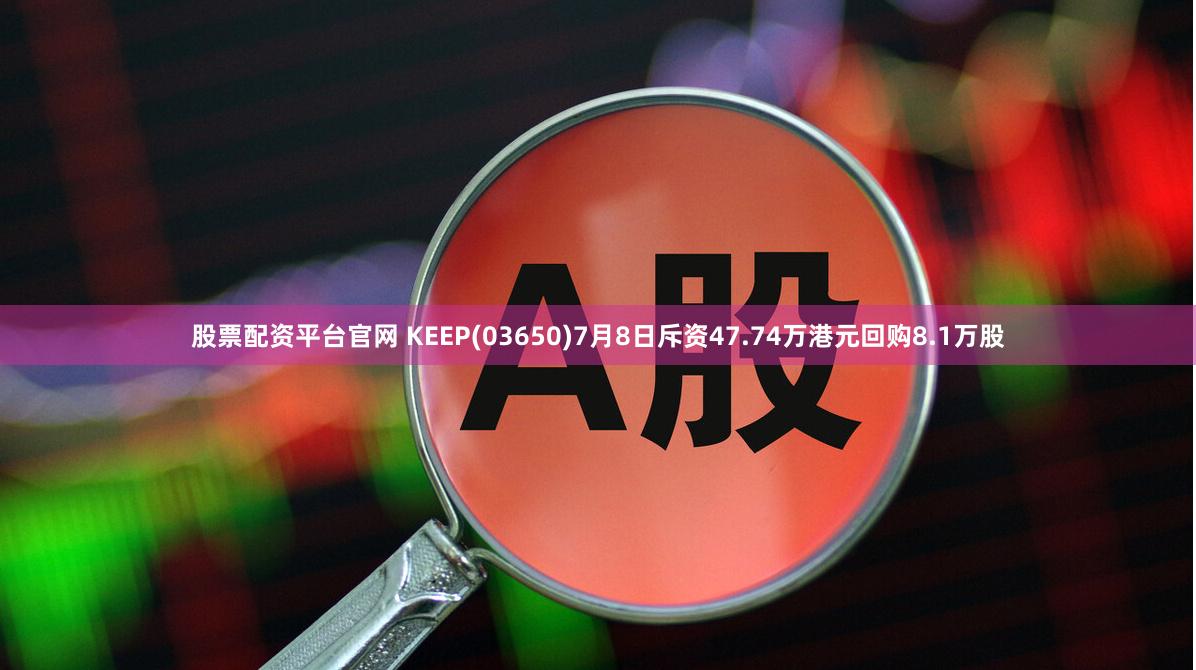 股票配资平台官网 KEEP(03650)7月8日斥资47.74万港元回购8.1万股