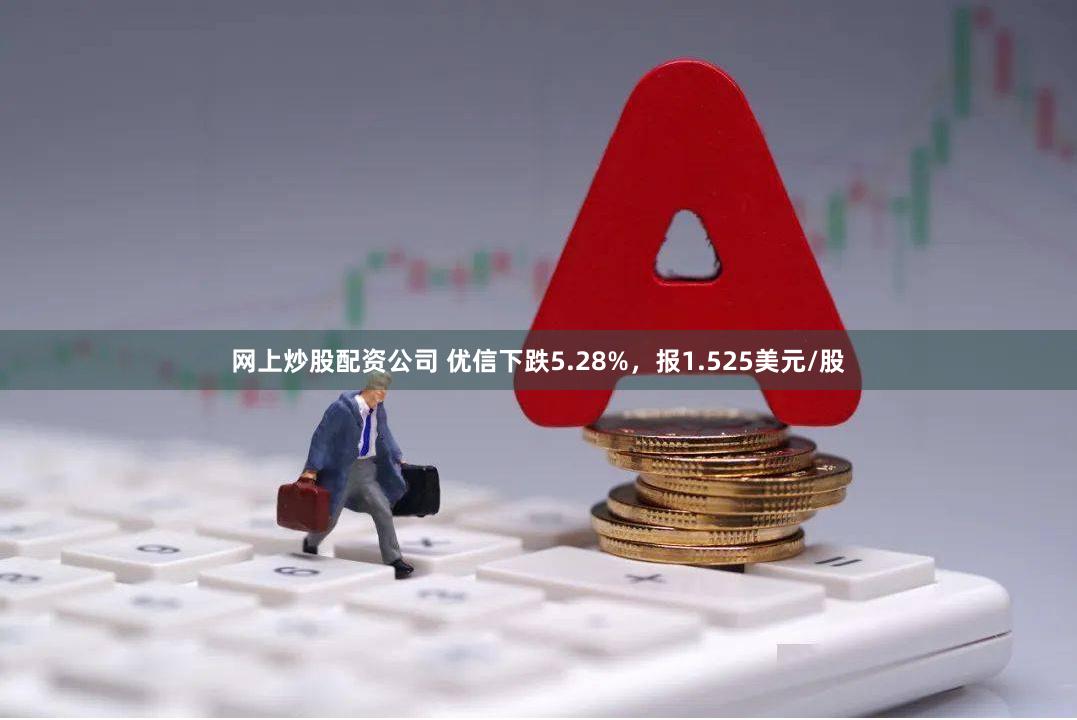 网上炒股配资公司 优信下跌5.28%，报1.525美元/股