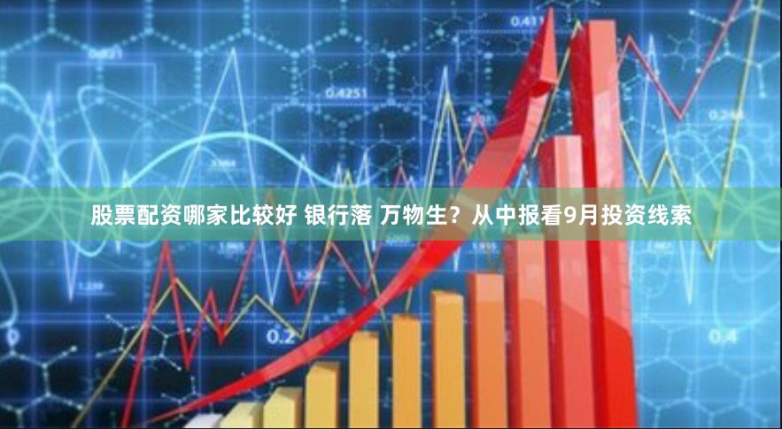 股票配资哪家比较好 银行落 万物生？从中报看9月投资线索