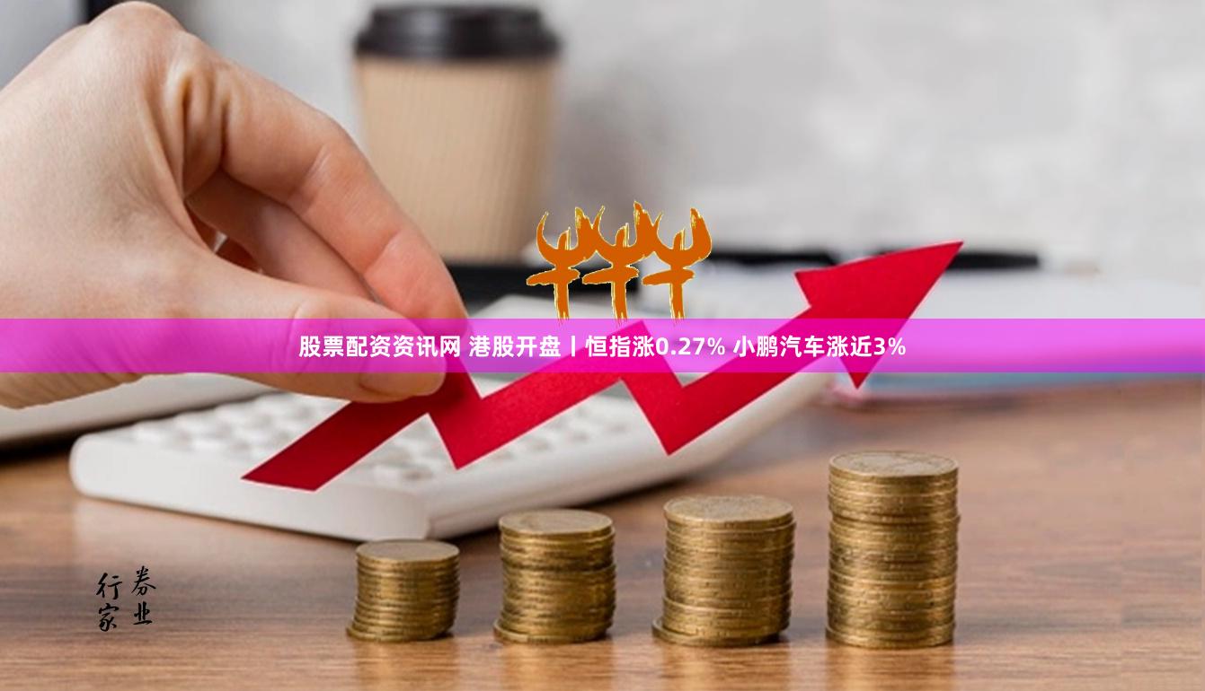 股票配资资讯网 港股开盘丨恒指涨0.27% 小鹏汽车涨近3%