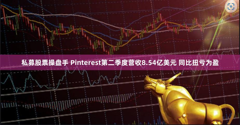 私募股票操盘手 Pinterest第二季度营收8.54亿美元 同比扭亏为盈