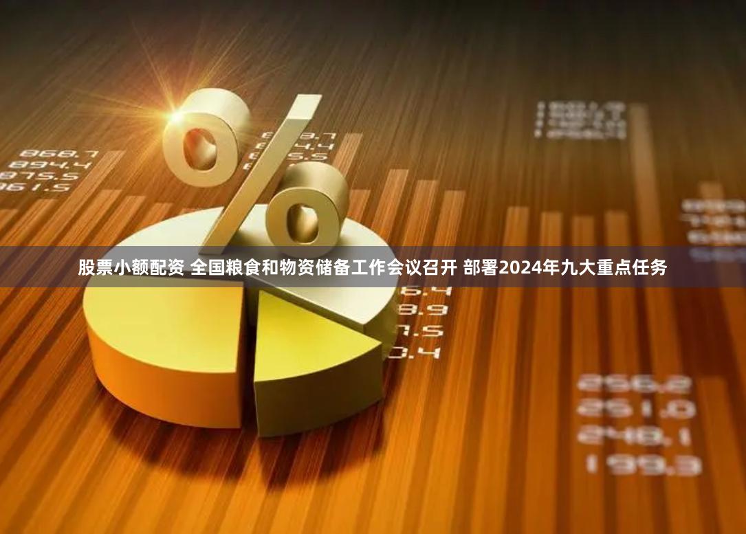 股票小额配资 全国粮食和物资储备工作会议召开 部署2024年九大重点任务