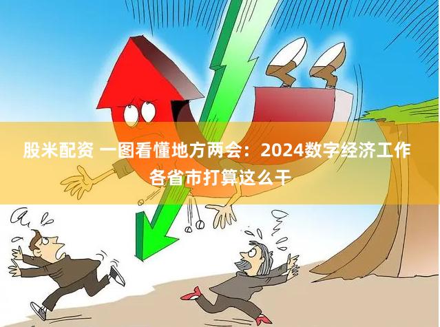 股米配资 一图看懂地方两会：2024数字经济工作 各省市打算这么干