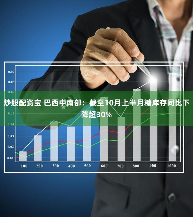 炒股配资宝 巴西中南部：截至10月上半月糖库存同比下降超30%