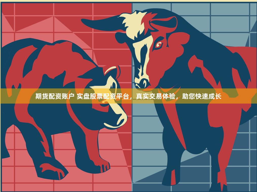 期货配资账户 实盘股票配资平台，真实交易体验，助您快速成长
