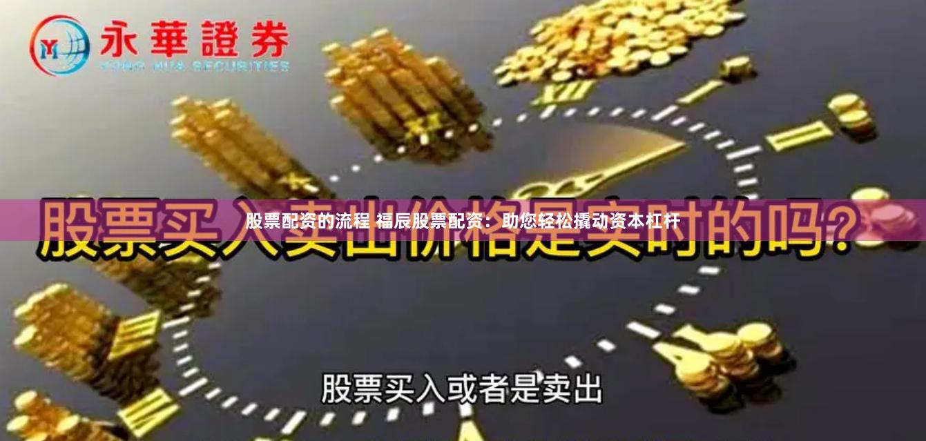 股票配资的流程 福辰股票配资：助您轻松撬动资本杠杆