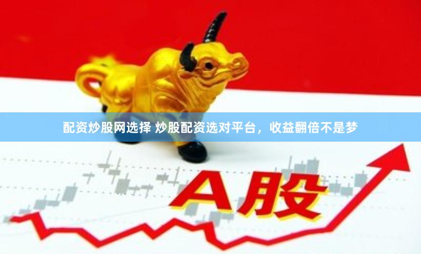 配资炒股网选择 炒股配资选对平台，收益翻倍不是梦