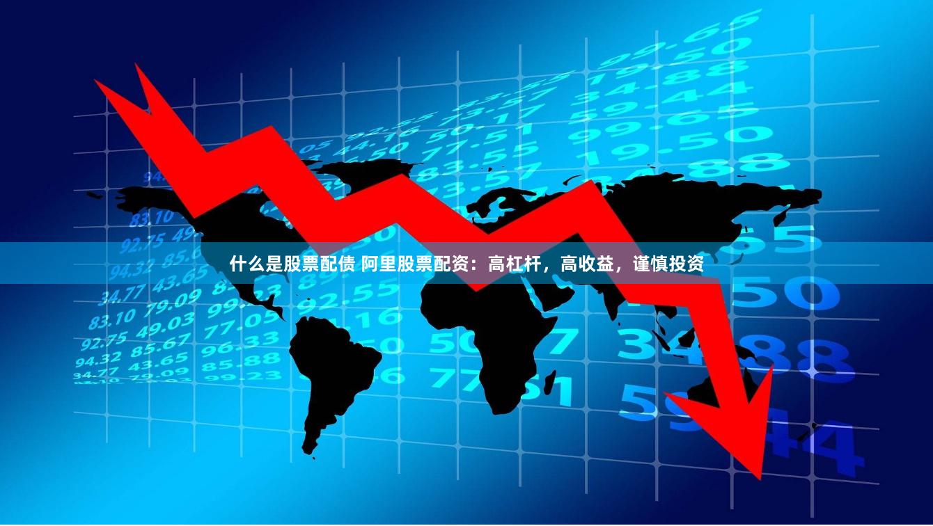 什么是股票配债 阿里股票配资：高杠杆，高收益，谨慎投资