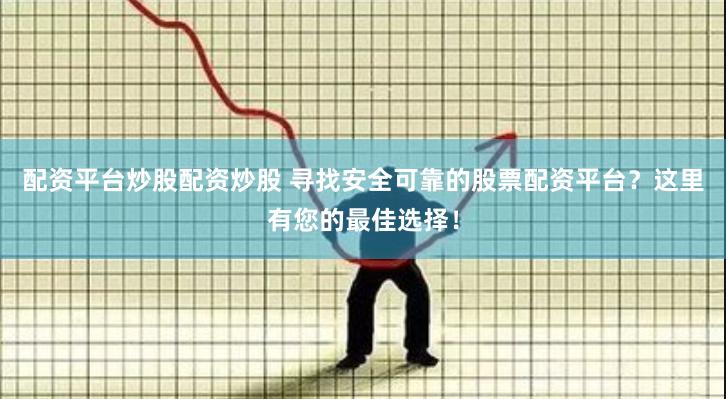 配资平台炒股配资炒股 寻找安全可靠的股票配资平台？这里有您的最佳选择！