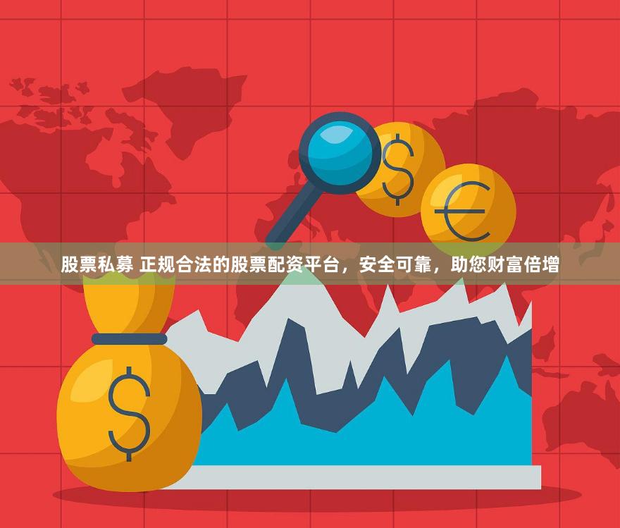 股票私募 正规合法的股票配资平台，安全可靠，助您财富倍增