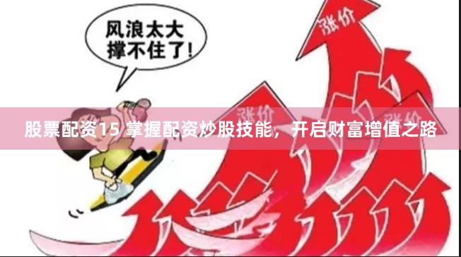 股票配资15 掌握配资炒股技能，开启财富增值之路
