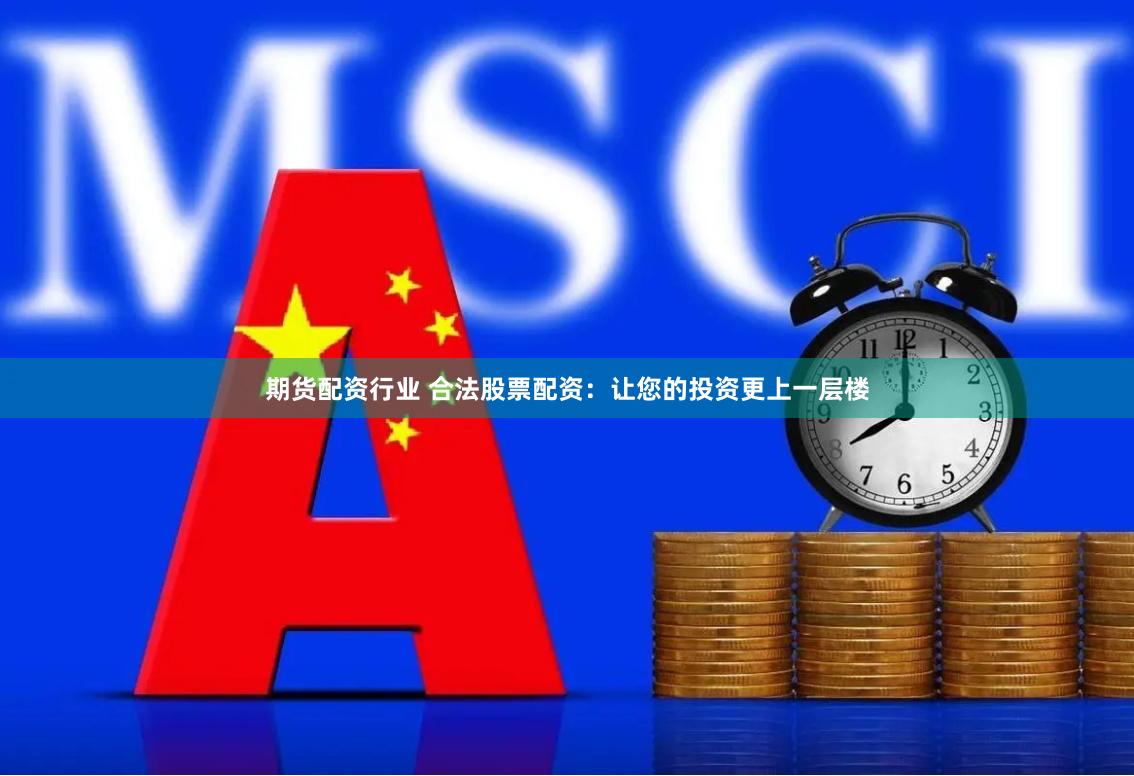 期货配资行业 合法股票配资：让您的投资更上一层楼