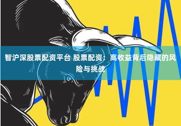 智沪深股票配资平台 股票配资：高收益背后隐藏的风险与挑战