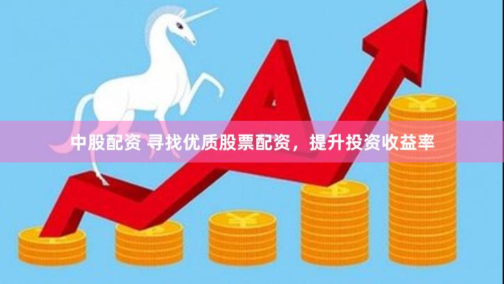 中股配资 寻找优质股票配资，提升投资收益率