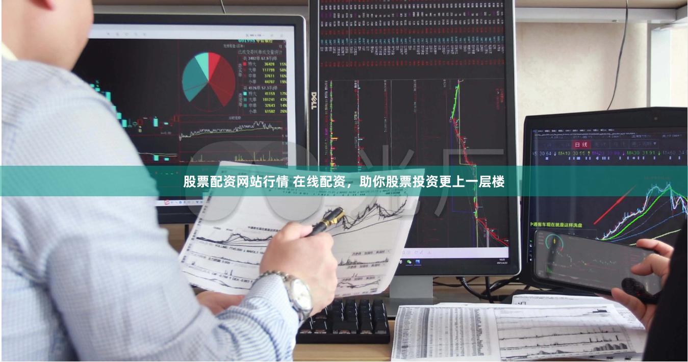 股票配资网站行情 在线配资，助你股票投资更上一层楼