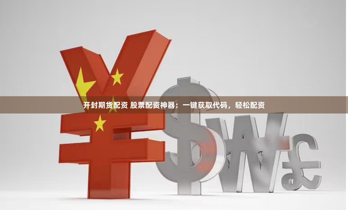 开封期货配资 股票配资神器：一键获取代码，轻松配资