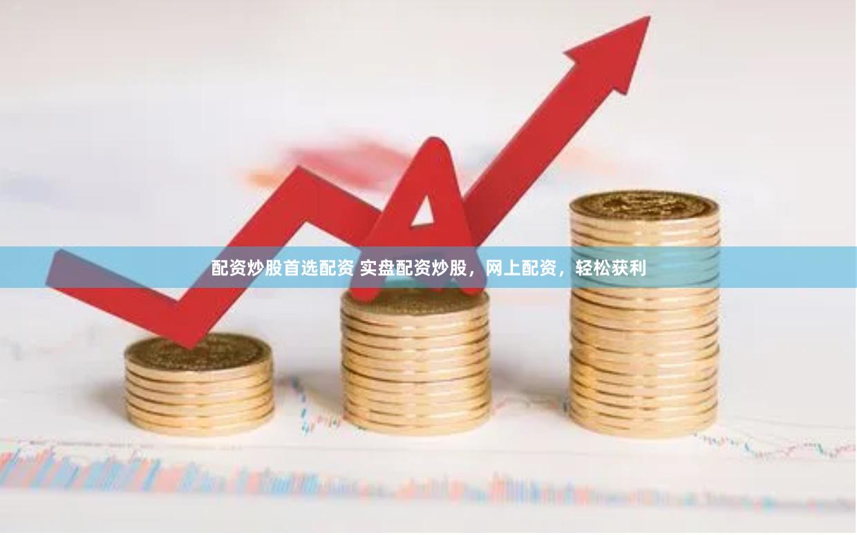 配资炒股首选配资 实盘配资炒股，网上配资，轻松获利