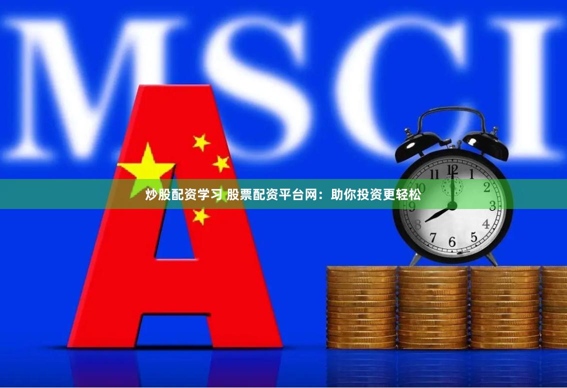 炒股配资学习 股票配资平台网：助你投资更轻松
