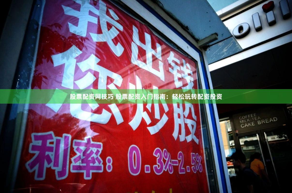 股票配资网技巧 股票配资入门指南：轻松玩转配资投资
