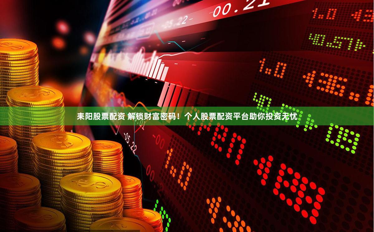 耒阳股票配资 解锁财富密码！个人股票配资平台助你投资无忧