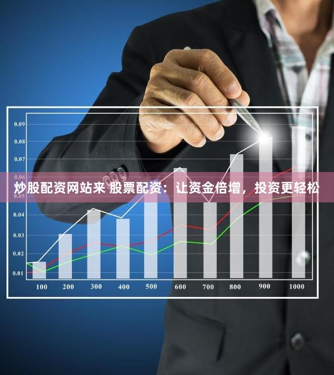 炒股配资网站来 股票配资：让资金倍增，投资更轻松