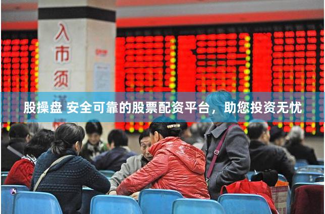 股操盘 安全可靠的股票配资平台，助您投资无忧
