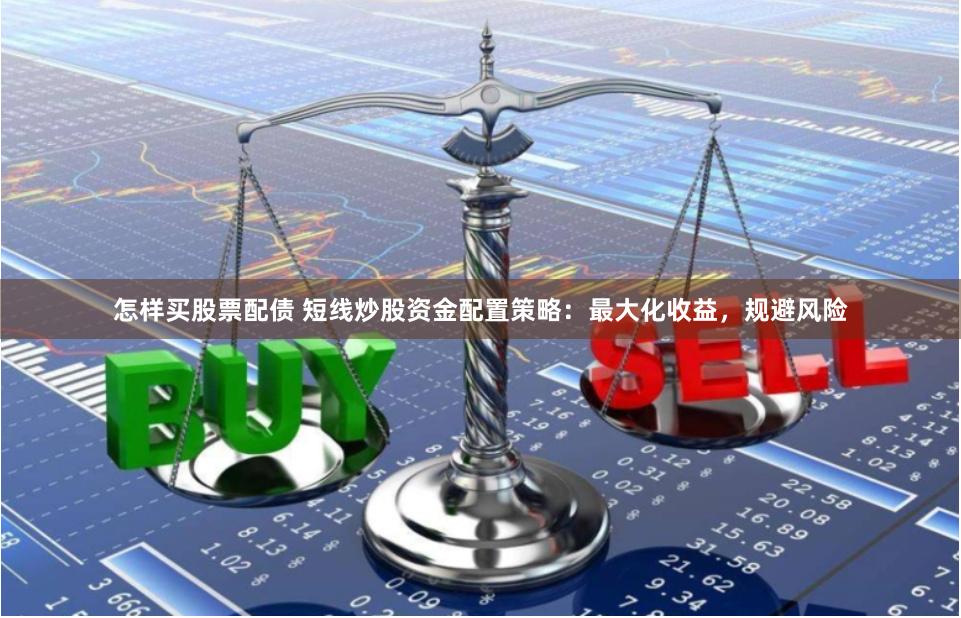 怎样买股票配债 短线炒股资金配置策略：最大化收益，规避风险