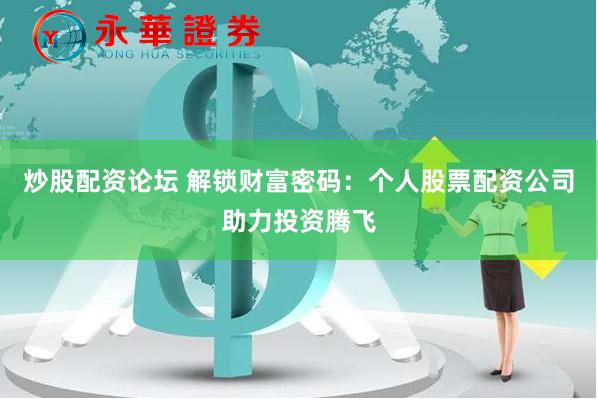 炒股配资论坛 解锁财富密码：个人股票配资公司助力投资腾飞
