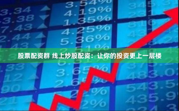 股票配资群 线上炒股配资：让你的投资更上一层楼