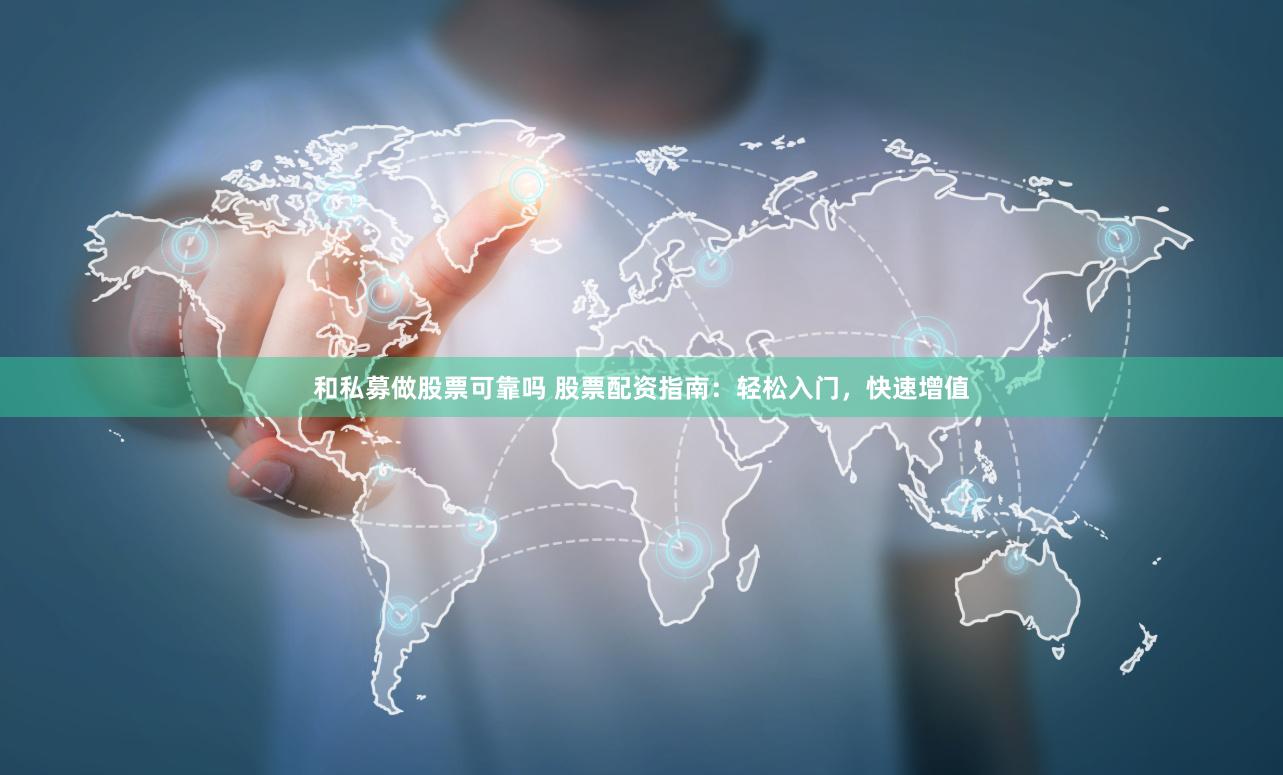 和私募做股票可靠吗 股票配资指南：轻松入门，快速增值